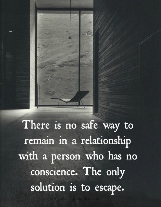 Domestic Violence Quotes. There is no safe way to remain in a relationship with a person who has no conscience. The only solution is to escape.